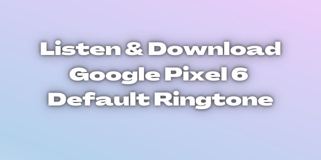 Read more about the article Listen & Download Google pixel 6 ringtone. All default notification sound.