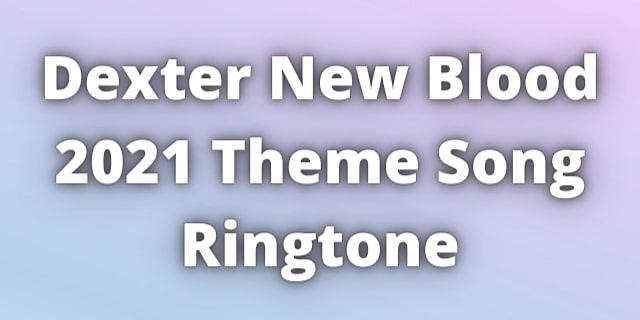 Read more about the article Dexter New Blood 2021 Theme Song Ringtone Download.