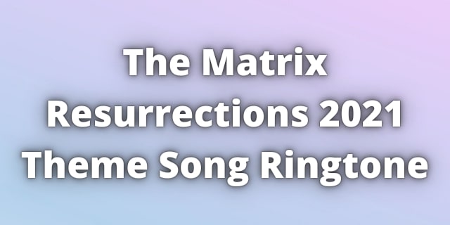 You are currently viewing The Matrix Resurrections Songs Ringtone. Matrix 4 Theme Song Ringtone 2022.