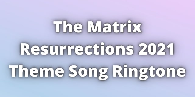 Read more about the article The Matrix Resurrections Songs Ringtone. Matrix 4 Theme Song Ringtone 2022.