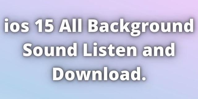 Read more about the article ios 15 All Background Sound Listen and Download