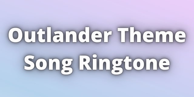 Read more about the article Outlander Theme Song Ringtone Download for Free.