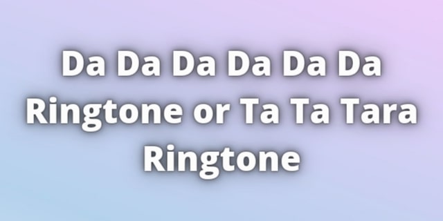 Read more about the article Da Da Da Da Da Da Ringtone or Ta Ta Tara Ringtone