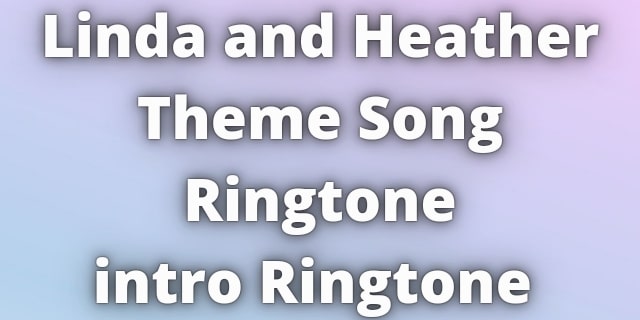 You are currently viewing Linda and Heather Theme Song Ringtone Download