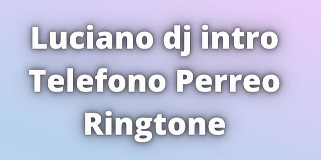 You are currently viewing Luciano dj intro Telefono Perreo Ringtone