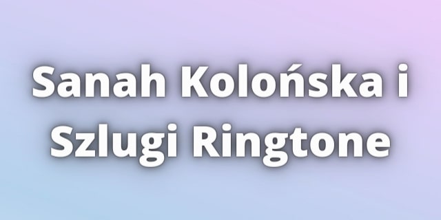 Read more about the article Sanah Kolońska i Szlugi Ringtone Download