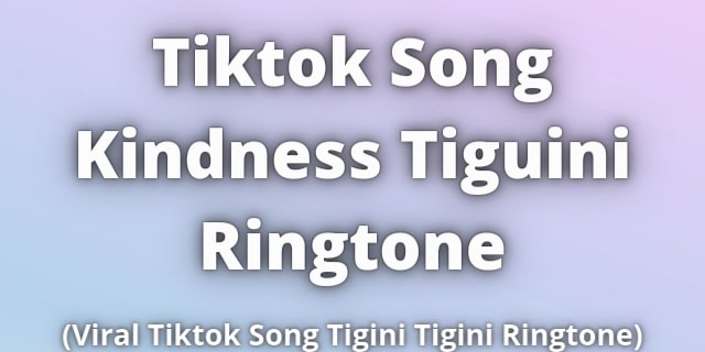 Read more about the article Tiktok Song Kindness Tiguini Ringtone Download