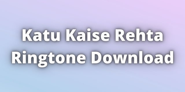 Read more about the article Katu Kaise Rehta Ringtone Download