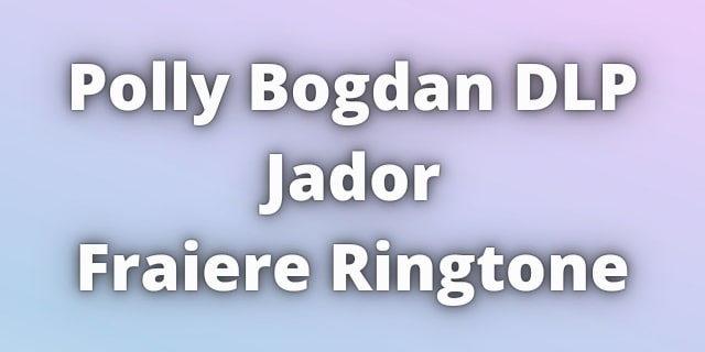 You are currently viewing Polly Bogdan DLP Jador Fraiere Ringtone