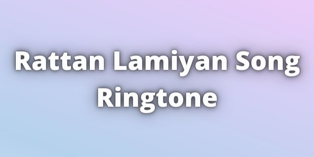 Read more about the article Rattan Lamiyan Ringtone Download