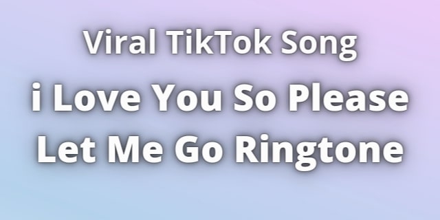 Read more about the article i Love You So Please Let Me Go Ringtone Download
