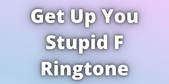 Read more about the article Get Up You Stupid F Ringtone Download