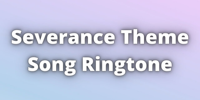 You are currently viewing Severance Theme Song Ringtone Download