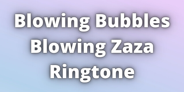 Read more about the article Blowing Bubbles Blowing Zaza Ringtone Download