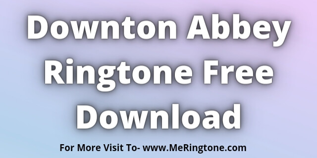 Read more about the article Downton Abbey Ringtone Free Download