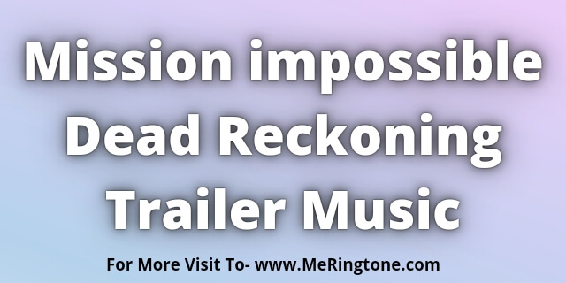 You are currently viewing Mission impossible Dead Reckoning Trailer Music Download