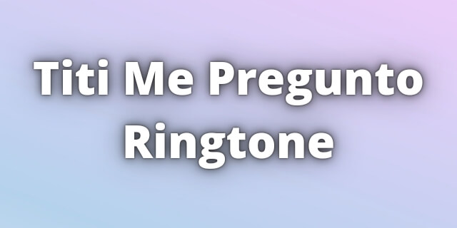 Read more about the article Titi Me Pregunto Ringtone Download