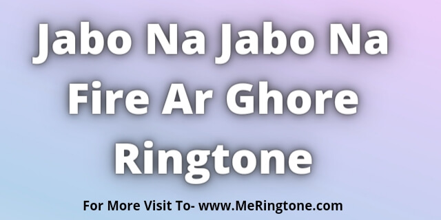 You are currently viewing Jabo Na Jabo Na Fire Ar Ghore Ringtone Download
