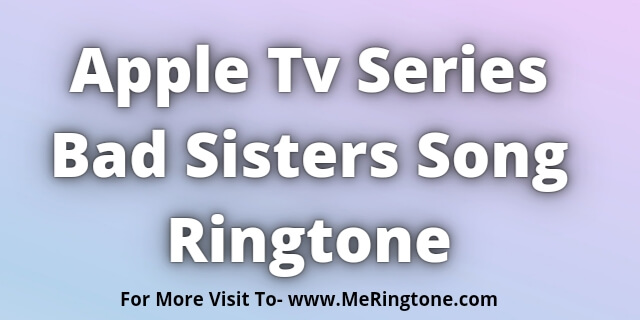 Read more about the article Apple Tv Bad Sisters Song Ringtone Download