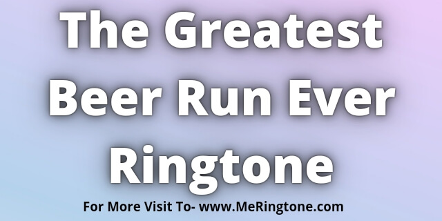 Read more about the article The Greatest Beer Run Ever Ringtone Download