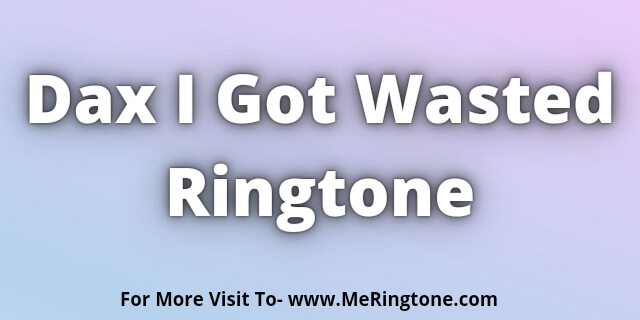 Read more about the article Dax I Got Wasted Ringtone Download