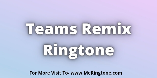 Read more about the article Teams Remix Ringtone Download