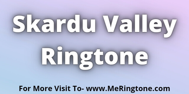 Read more about the article Skardu Valley Ringtone Download