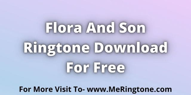You are currently viewing Flora And Son Ringtone Download For Free