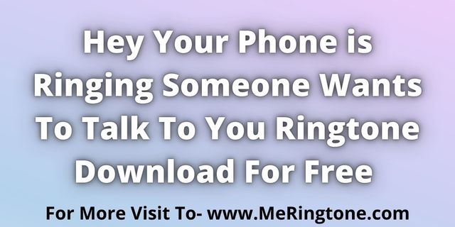 Read more about the article Hey Your Phone is Ringing Someone Wants To Talk To You Ringtone Download