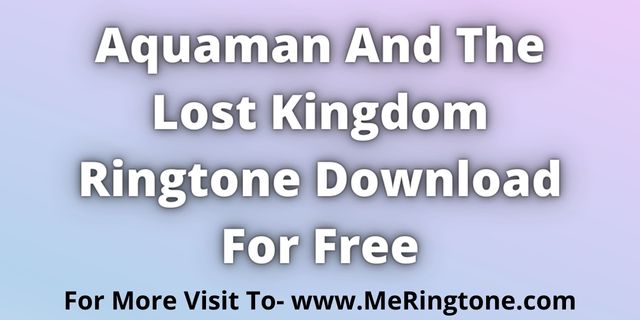 You are currently viewing Aquaman And The Lost Kingdom Ringtone Download For Free