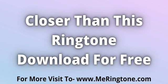 Read more about the article Closer Than This Ringtone Download For Free