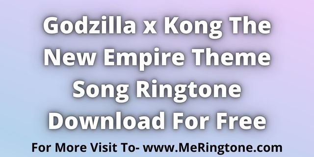 You are currently viewing Godzilla x Kong The New Empire Theme Song Ringtone Download For Free
