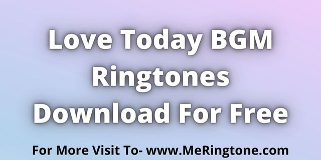 Read more about the article Love Today BGM Ringtones Download For Free