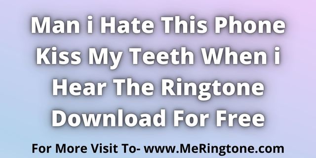 You are currently viewing Man i Hate This Phone Kiss My Teeth When i Hear The Ringtone Download