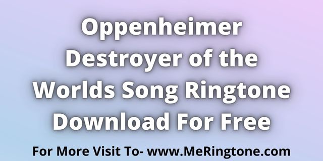 Read more about the article Oppenheimer Destroyer of the Worlds Song Ringtone Download For Free