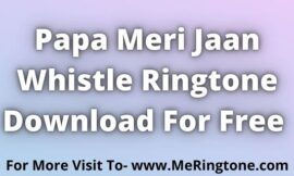 Papa Meri Jaan Whistle Ringtone Download For Free