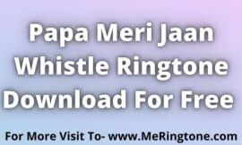 Papa Meri Jaan Whistle Ringtone Download For Free