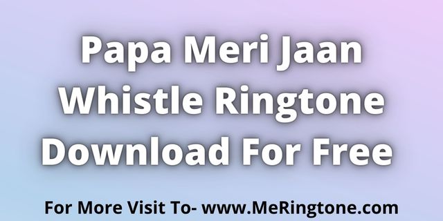 You are currently viewing Papa Meri Jaan Whistle Ringtone Download For Free