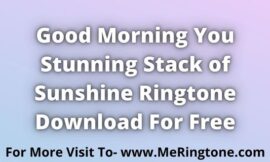 Good Morning You Stunning Stack of Sunshine Ringtone Download For Free