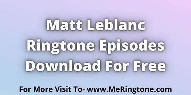 Read more about the article Matt Leblanc Ringtone Episodes Download For Free