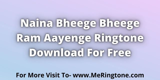 Read more about the article Naina Bheege Bheege Ram Aayenge Ringtone Download For Fere