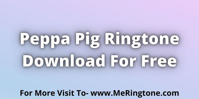 Read more about the article Peppa Pig Ringtone Download For Free