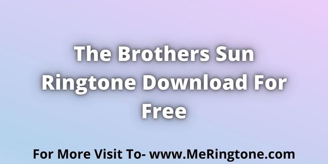 You are currently viewing The Brothers Sun Ringtone Download For Free