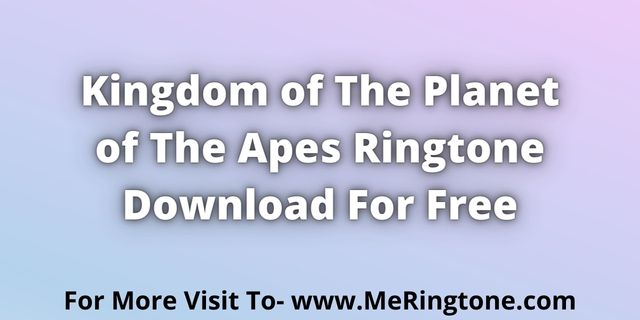Read more about the article Kingdom of the Planet of the Apes Ringtone Download For Free