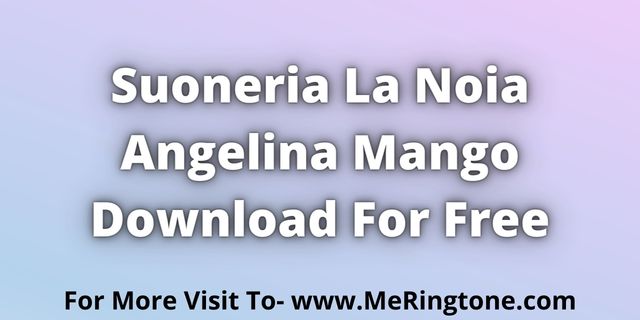 You are currently viewing Suoneria La Noia Angelina Mango Downoad For Free