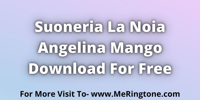 Read more about the article Suoneria La Noia Angelina Mango Downoad For Free