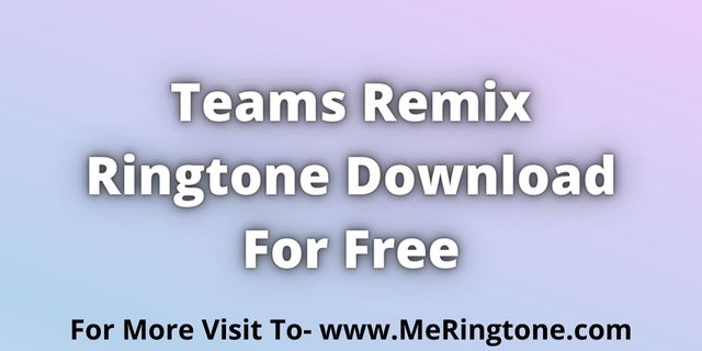 Read more about the article Teams Remix Ringtone Download For Free